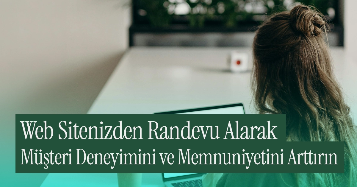 Web Sitenizden Randevu Alarak Müşteri Deneyimini ve Memnuniyetini Arttırın